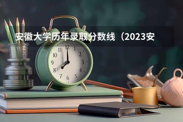 安徽大学历年录取分数线（2023安徽高考分数线预测）