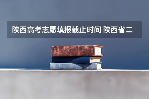 陕西高考志愿填报截止时间 陕西省二批次志愿填报时间