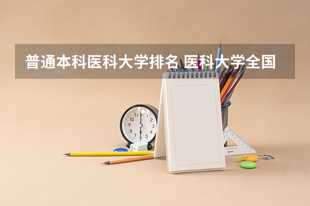 普通本科医科大学排名 医科大学全国排名二本