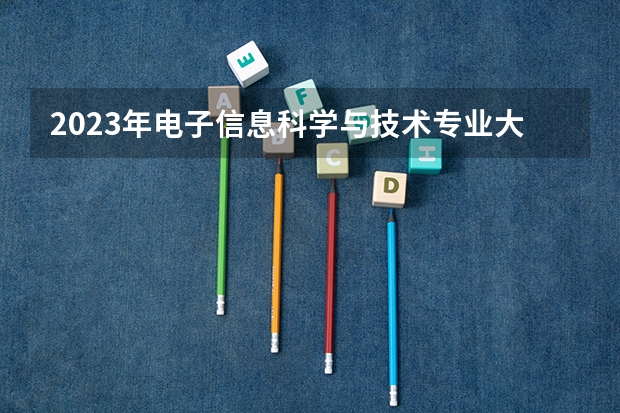 2023年电子信息科学与技术专业大学排名排行榜 电子信息科学与技术专业前十名大学名单