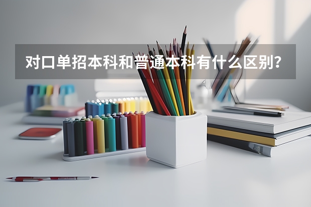 对口单招本科和普通本科有什么区别？