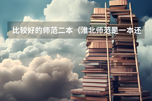 比较好的师范二本（淮北师范是一本还是二本）