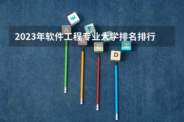 2023年软件工程专业大学排名排行榜 软件工程专业前十名大学名单
