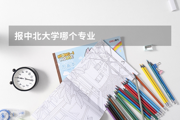 报中北大学哪个专业