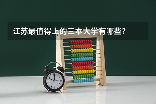 江苏最值得上的三本大学有哪些?