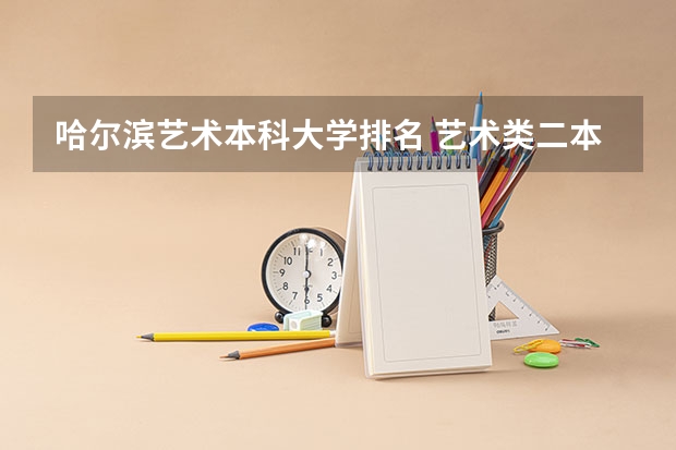 哈尔滨艺术本科大学排名 艺术类二本大学排名