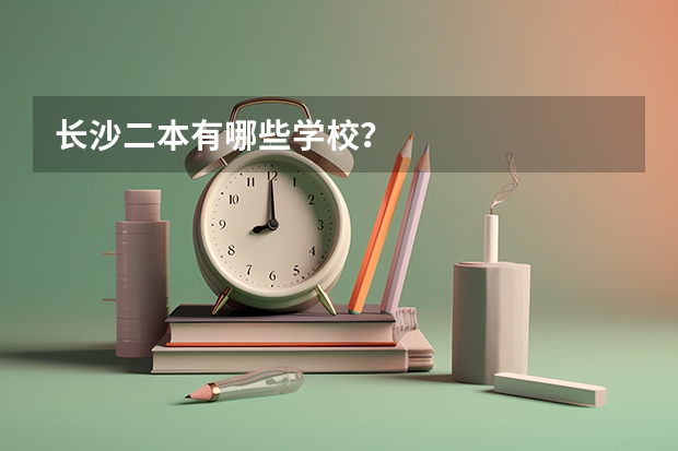 长沙二本有哪些学校？