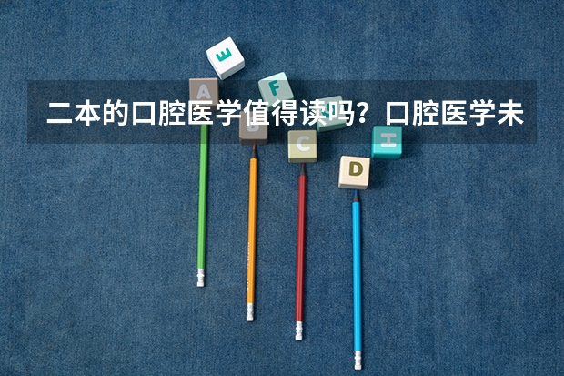 二本的口腔医学值得读吗？口腔医学未来就业前景如何？