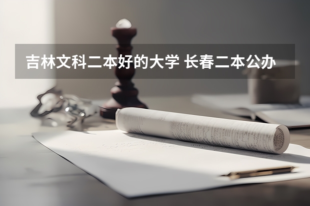 吉林文科二本好的大学 长春二本公办大学排名