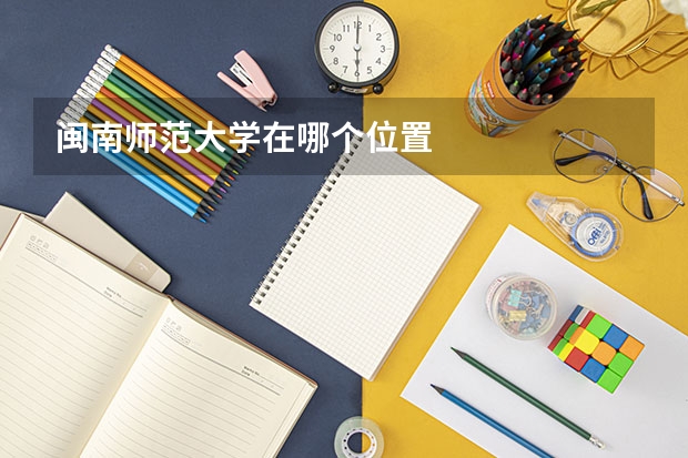 闽南师范大学在哪个位置