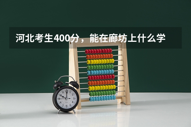 河北考生400分,能在廊坊上什么学校?请详细说一下,谢谢了。真的很急,马上就报志愿了。