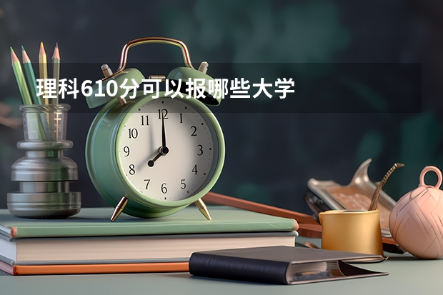 理科610分可以报哪些大学