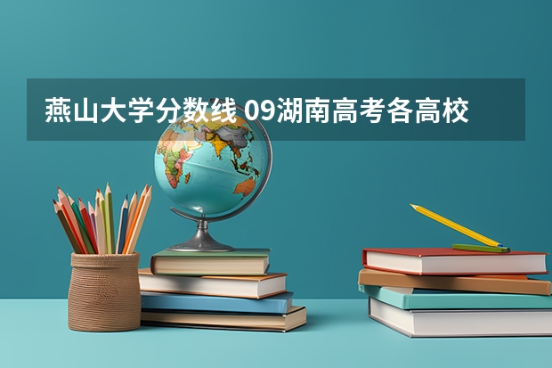 燕山大学分数线 09湖南高考各高校三本录取分数线..
