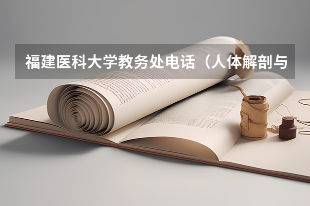福建医科大学教务处电话(人体解剖与组织胚胎学的院校排名)