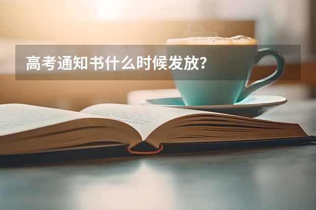 高考通知书什么时候发放？