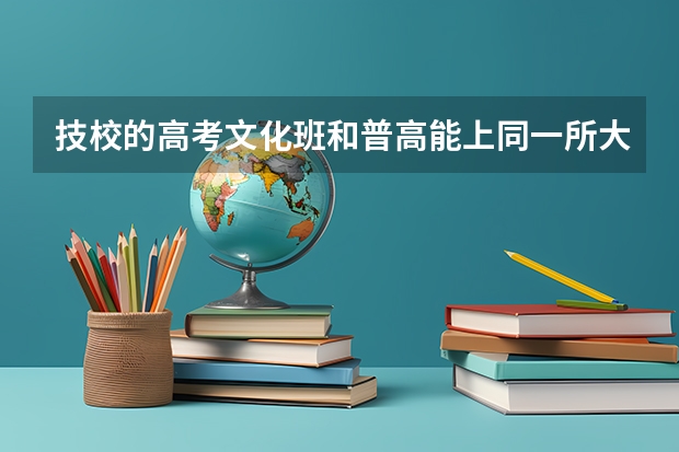 技校的高考文化班和普高能上同一所大学吗？