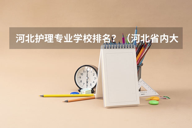 河北护理专业学校排名？（河北省内大学排名一览表）