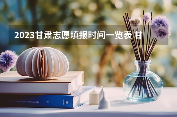 2023甘肃志愿填报时间一览表 甘肃高考志愿填报截止时间