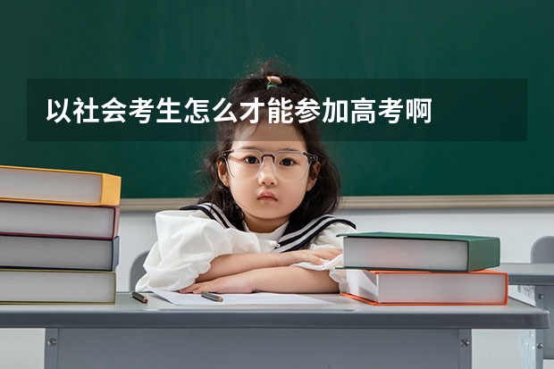 以社会考生怎么才能参加高考啊