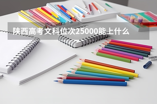 陕西高考文科位次25000能上什么学校啊？
