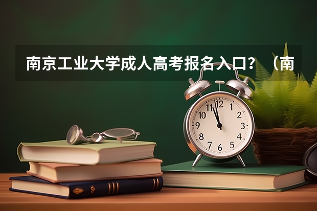 南京工业大学成人高考报名入口?(南京理工大学成人高考报名入口?)