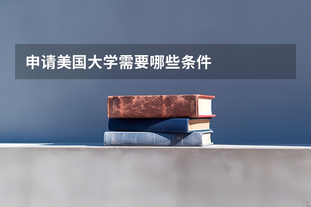 申请美国大学需要哪些条件
