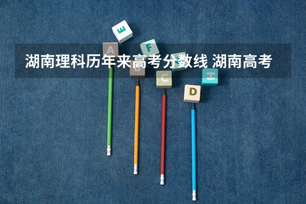 湖南理科历年来高考分数线 湖南高考分数线