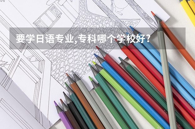 要学日语专业,专科哪个学校好?