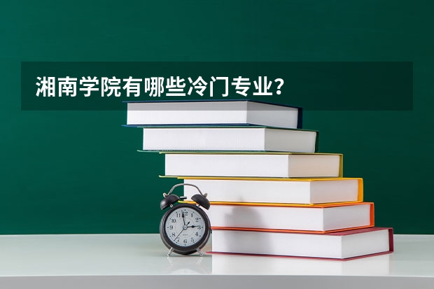 湘南学院有哪些冷门专业?