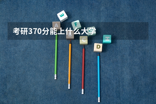 考研370分能上什么大学