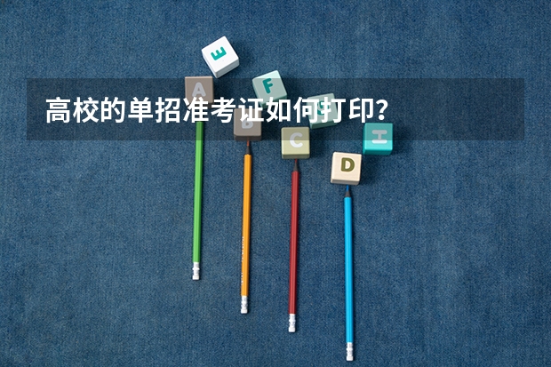 高校的单招准考证如何打印？