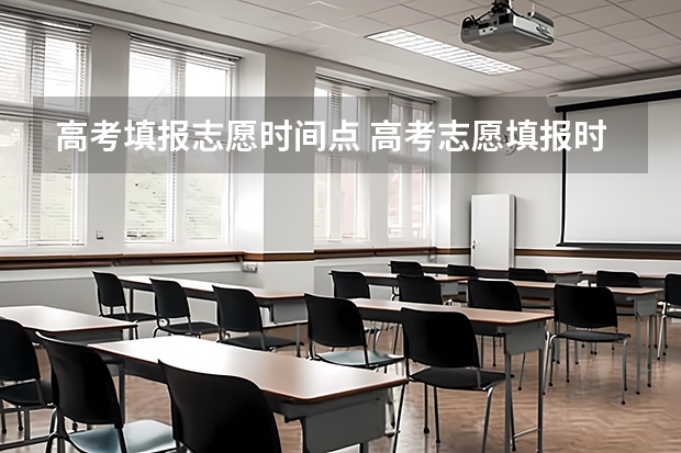 高考填报志愿时间点 高考志愿填报时间