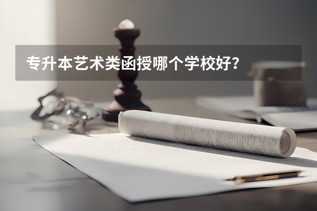 专升本艺术类函授哪个学校好?