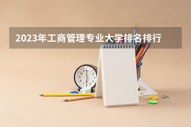 2023年工商管理专业大学排名排行榜 工商管理专业前十名大学名单