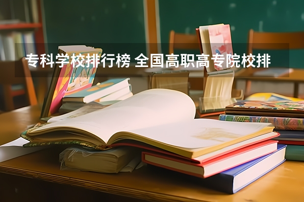 专科学校排行榜 全国高职高专院校排行榜2023