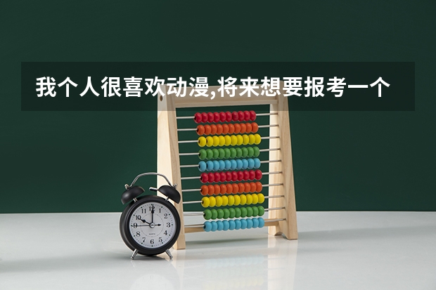 我个人很喜欢动漫,将来想要报考一个1或2批的有动漫本科的大学,请大家介绍几个（动画专业院校排名）