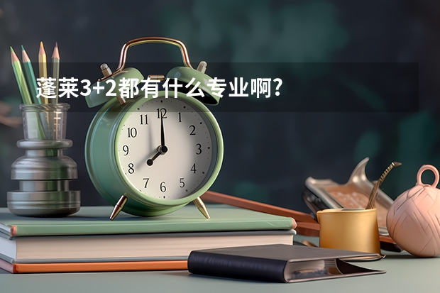 蓬莱3+2都有什么专业啊?