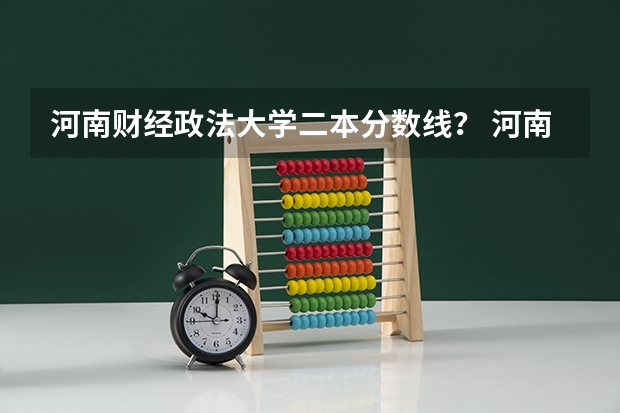 河南财经政法大学二本分数线？ 河南财经政法大学二本录取分数线