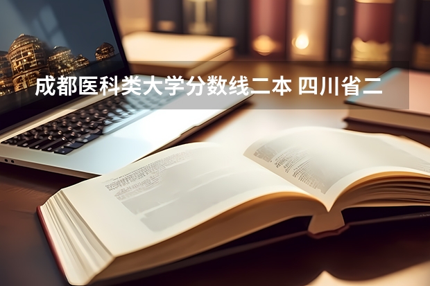 成都医科类大学分数线二本 四川省二本公办大学排名及分数线