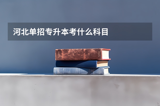 河北单招专升本考什么科目