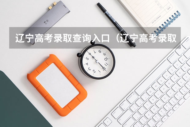 辽宁高考录取查询入口(辽宁高考录取查询入口正式开放)?(辽宁高考录取结果查询)