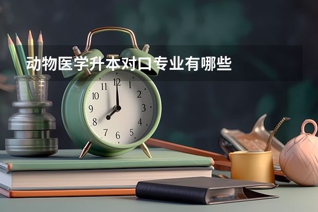 动物医学升本对口专业有哪些