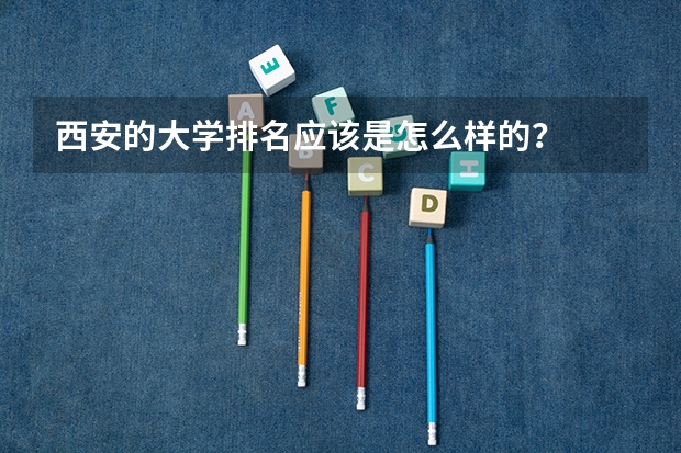 西安的大学排名应该是怎么样的？