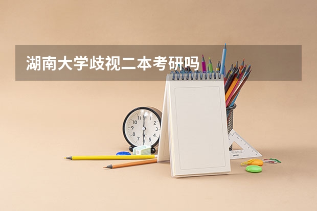 湖南大学歧视二本考研吗