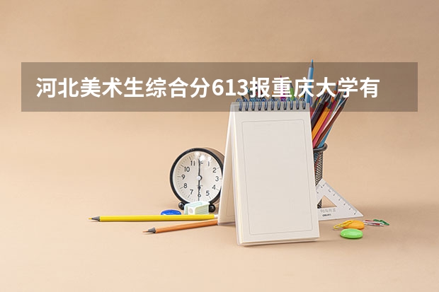 河北美术生综合分613报重庆大学有希望吗