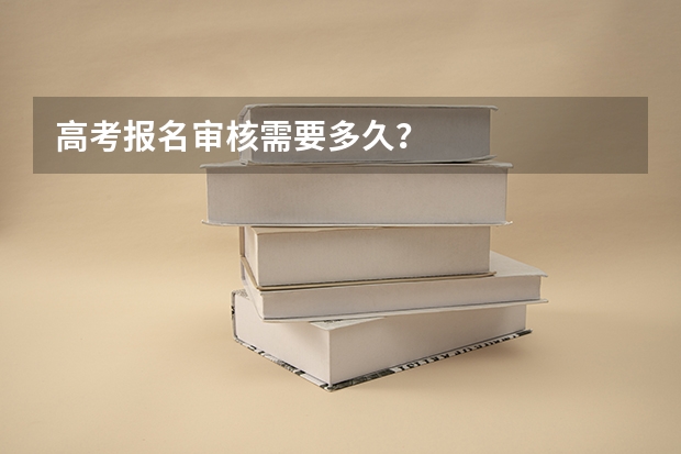 高考报名审核需要多久？