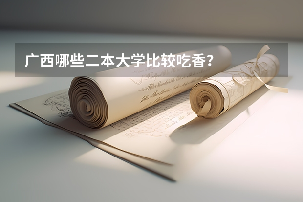 广西哪些二本大学比较吃香？