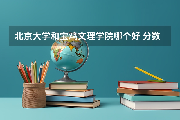 北京大学和宝鸡文理学院哪个好 分数线对比