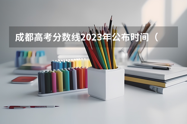 成都高考分数线2023年公布时间（2023年四川高考分数线公布时间表）