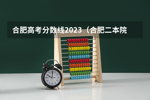 合肥高考分数线2023（合肥二本院校名单及分数线）